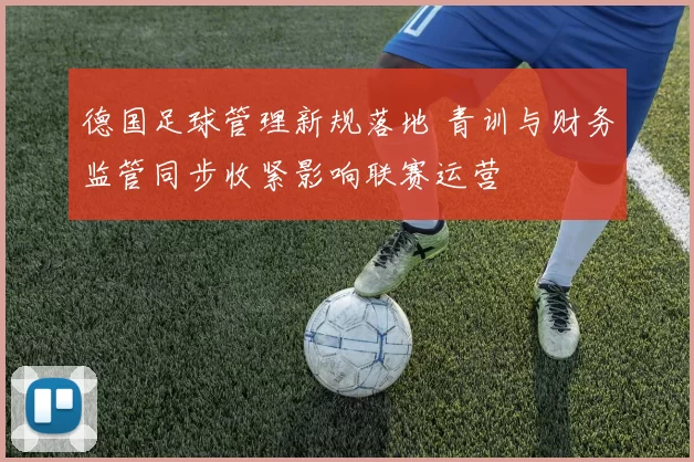 德国足球管理新规落地 青训与财务监管同步收紧影响联赛运营