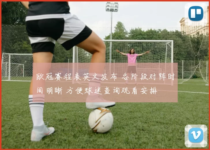 欧冠赛程表英文发布 各阶段对阵时间明晰 方便球迷查询观看安排