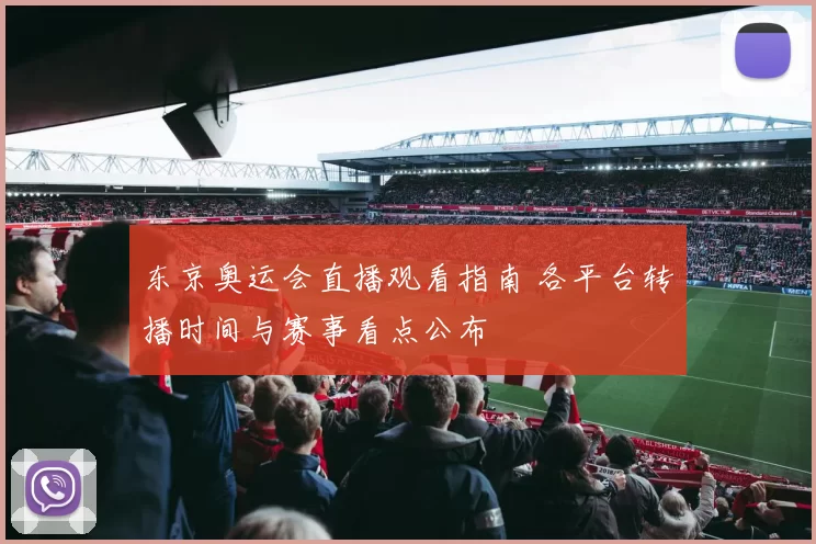 东京奥运会直播观看指南 各平台转播时间与赛事看点公布