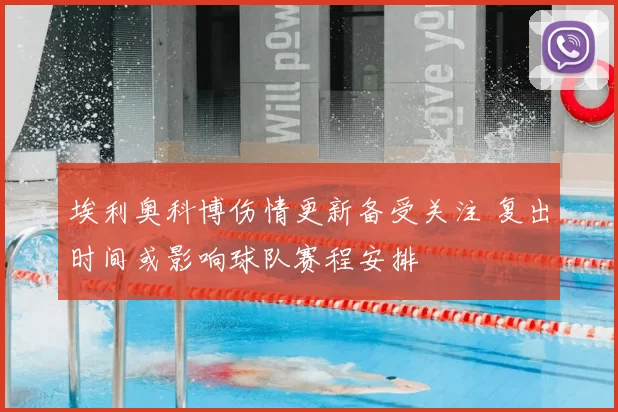 埃利奥科博伤情更新备受关注 复出时间或影响球队赛程安排