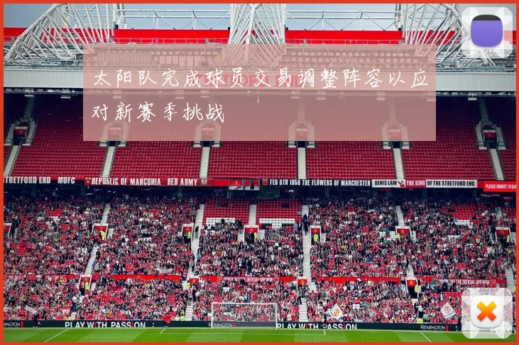 太阳队完成球员交易调整阵容以应对新赛季挑战