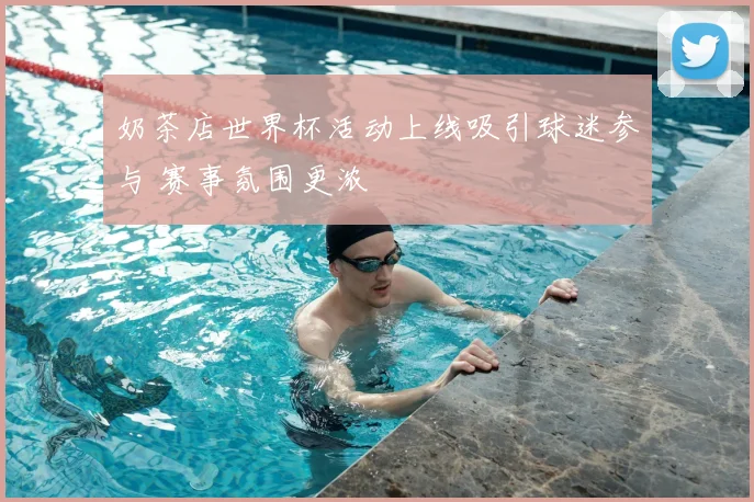 奶茶店世界杯活动上线吸引球迷参与 赛事氛围更浓
