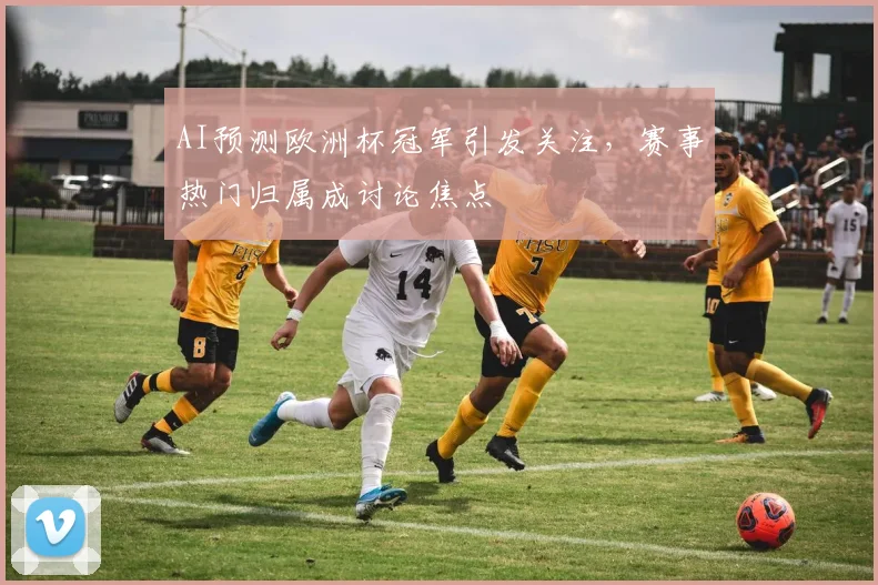 AI预测欧洲杯冠军引发关注,赛事热门归属成讨论焦点