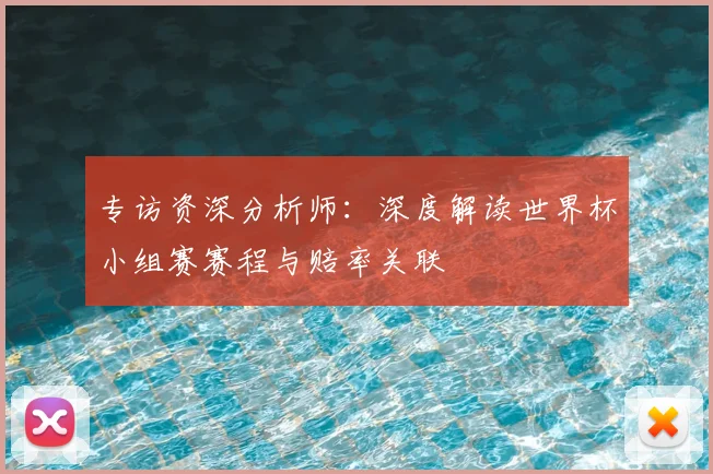 专访资深分析师:深度解读世界杯小组赛赛程与赔率关联