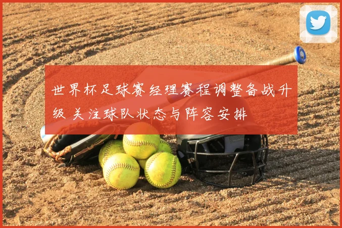 世界杯足球赛经理赛程调整备战升级 关注球队状态与阵容安排