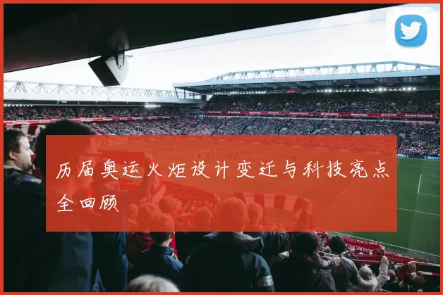 历届奥运火炬设计变迁与科技亮点全回顾