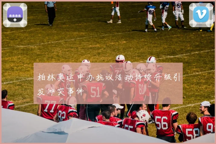 柏林奥运申办抗议活动持续升级引发冲突事件