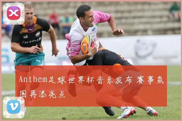Anthem足球世界杯音乐发布 赛事氛围再添亮点
