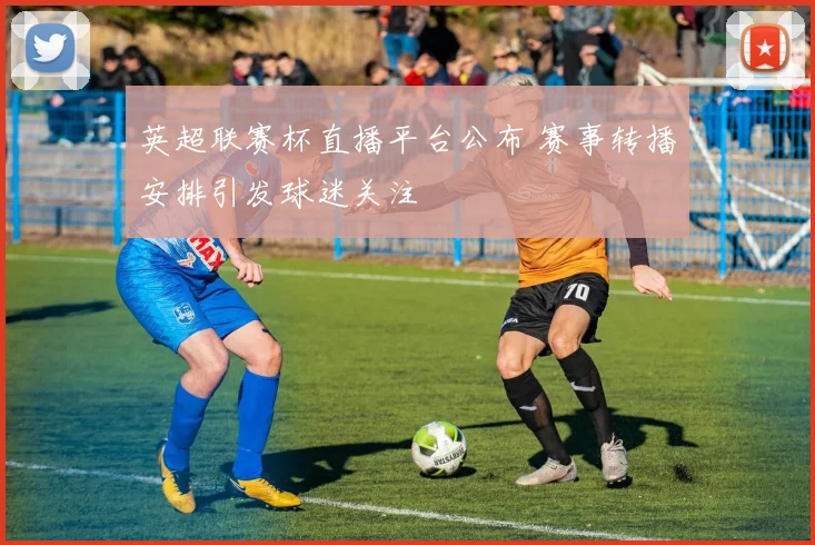 英超联赛杯直播平台公布 赛事转播安排引发球迷关注